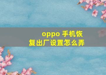 oppo 手机恢复出厂设置怎么弄